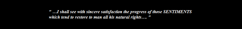 " I shall see with sincere satisfaction the progress of those SENTIMENTS 
which tend to restore to man all his natural rights. "