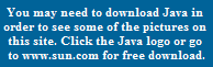 You may need to download Java in 
order to see some of the pictures on 
this site. Click the Java logo or go 
to www.sun.com for free download.
