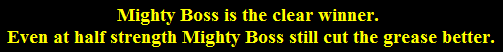 Mighty Boss is the clear winner. 
Even at half strength Mighty Boss still cut the grease better.